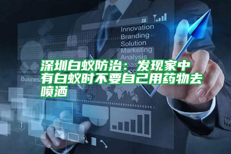 深圳白蟻防治:發(fā)現(xiàn)家中有白蟻時(shí)不要自己用藥物去噴灑