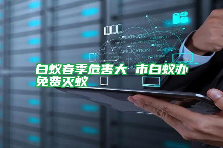 白蟻春季危害大 市白蟻辦免費(fèi)滅蟻