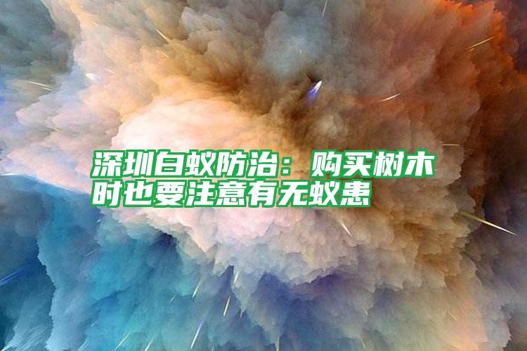 深圳白蟻防治：購(gòu)買樹木時(shí)也要注意有無蟻患