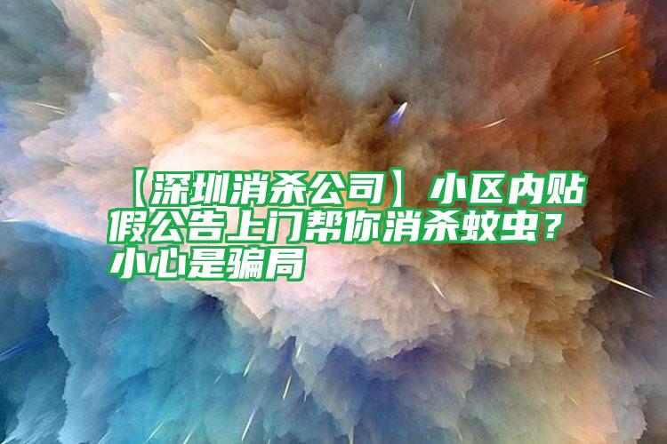 【深圳消殺公司】小區(qū)內(nèi)貼假公告上門(mén)幫你消殺蚊蟲(chóng)?小心是騙局