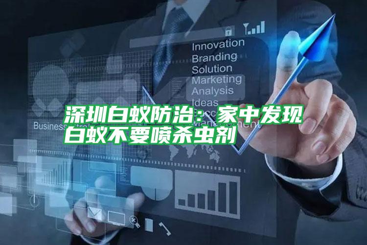 深圳白蟻防治:家中發(fā)現(xiàn)白蟻不要噴殺蟲(chóng)劑