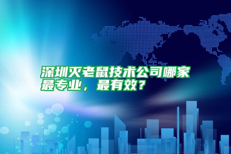 深圳滅老鼠技術(shù)公司哪家最專(zhuān)業(yè),最有效?