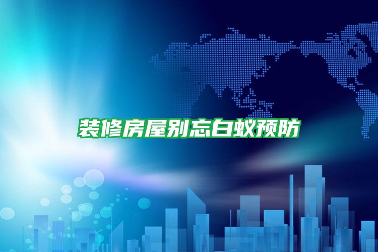裝修房屋別忘白蟻預防