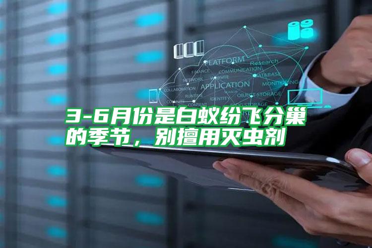 3-6月份是白蟻紛飛分巢的季節(jié),別擅用滅蟲(chóng)劑