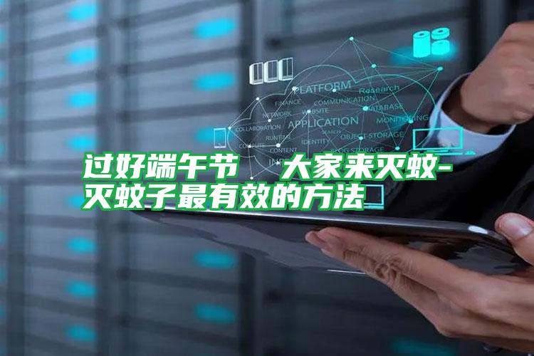 過(guò)好端午節(jié) 大家來(lái)滅蚊-滅蚊子最有效的方法