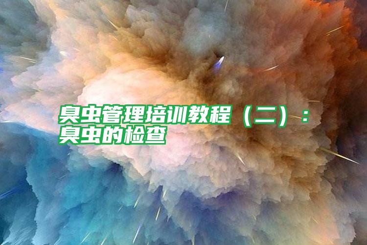 臭蟲(chóng)管理培訓(xùn)教程(二):臭蟲(chóng)的檢查