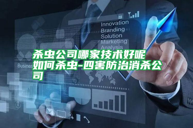 殺蟲公司哪家技術(shù)好呢 如何殺蟲-四害防治消殺公司