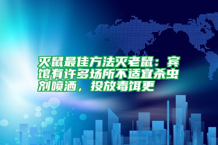 滅鼠最佳方法滅老鼠：賓館有許多場所不適宜殺蟲劑噴灑，投放毒餌更