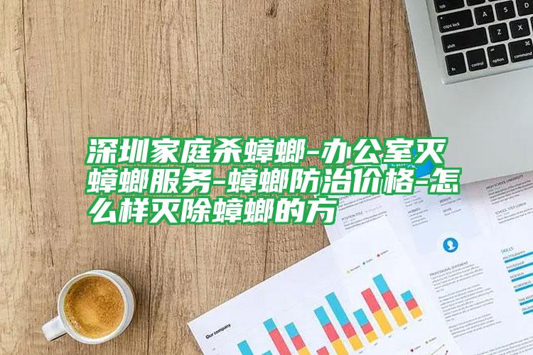 深圳家庭殺蟑螂-辦公室滅蟑螂服務(wù)-蟑螂防治價格-怎么樣滅除蟑螂的方