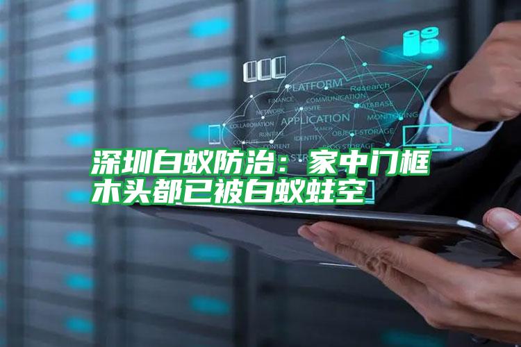 深圳白蟻防治:家中門框木頭都已被白蟻蛀空