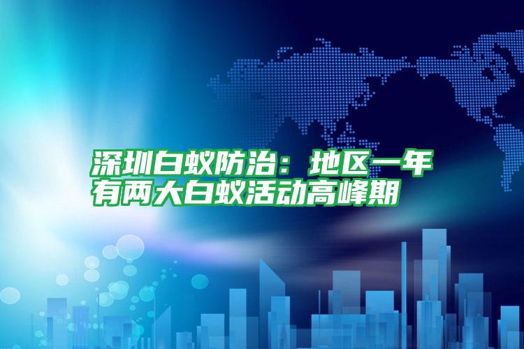深圳白蟻防治:地區(qū)一年有兩大白蟻活動高峰期