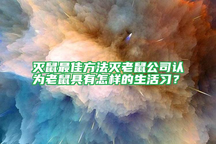 滅鼠最佳方法滅老鼠公司認為老鼠具有怎樣的生活習?