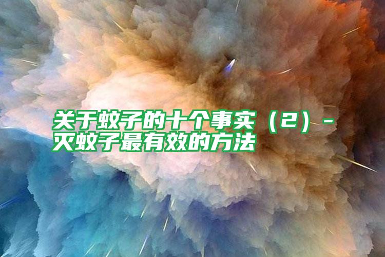 關(guān)于蚊子的十個事實(2)-滅蚊子最有效的方法