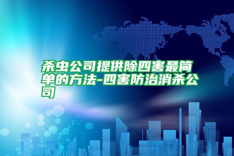 殺蟲公司提供除四害最簡(jiǎn)單的方法-四害防治消殺公司