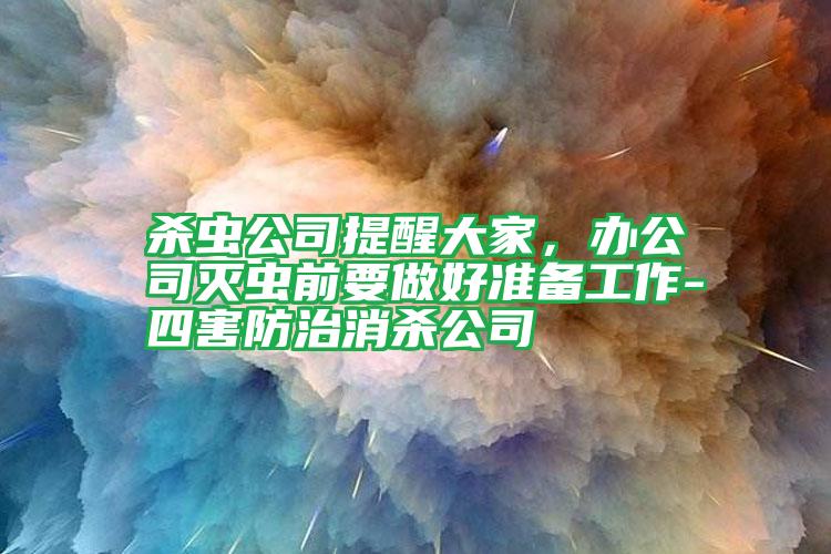 殺蟲公司提醒大家,辦公司滅蟲前要做好準(zhǔn)備工作-四害防治消殺公司