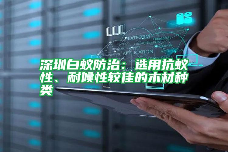 深圳白蟻防治:選用抗蟻性、耐候性較佳的木材種類(lèi)