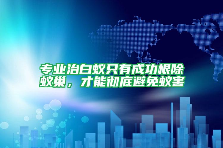 專(zhuān)業(yè)治白蟻只有成功根除蟻巢,才能徹底避免蟻害