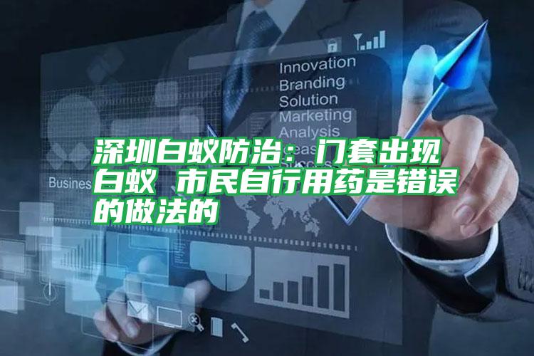 深圳白蟻防治:門(mén)套出現(xiàn)白蟻 市民自行用藥是錯(cuò)誤的做法的