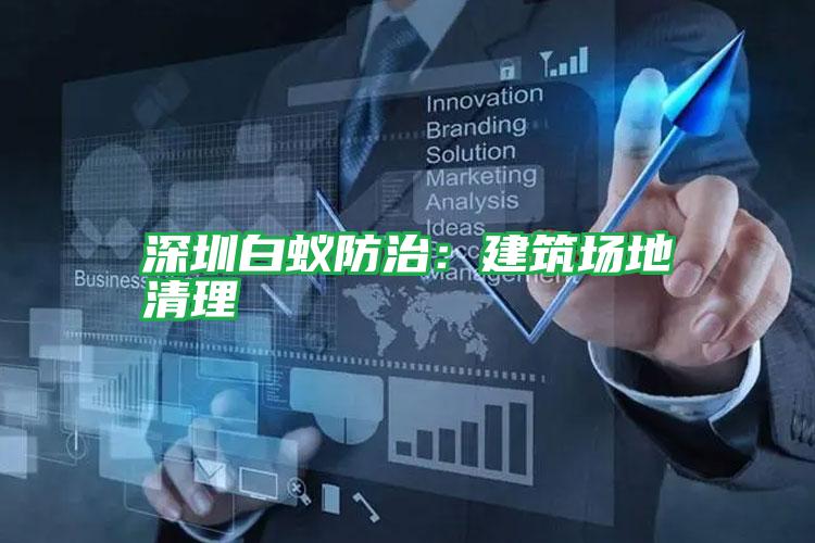 深圳白蟻防治:建筑場地清理