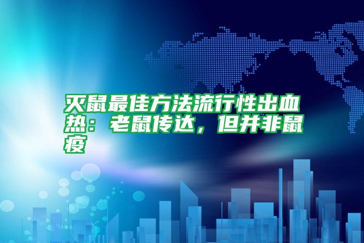 滅鼠最佳方法流行性出血熱:老鼠傳達(dá),但并非鼠疫
