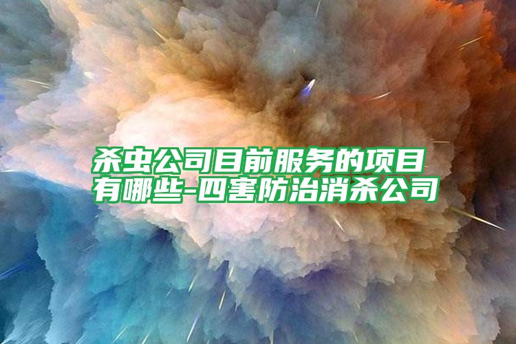 殺蟲(chóng)公司目前服務(wù)的項(xiàng)目有哪些-四害防治消殺公司