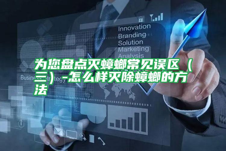 為您盤點滅蟑螂常見誤區(qū)(三)-怎么樣滅除蟑螂的方法