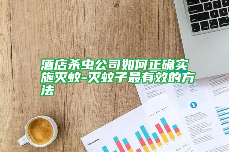 酒店殺蟲(chóng)公司如何正確實(shí)施滅蚊-滅蚊子最有效的方法