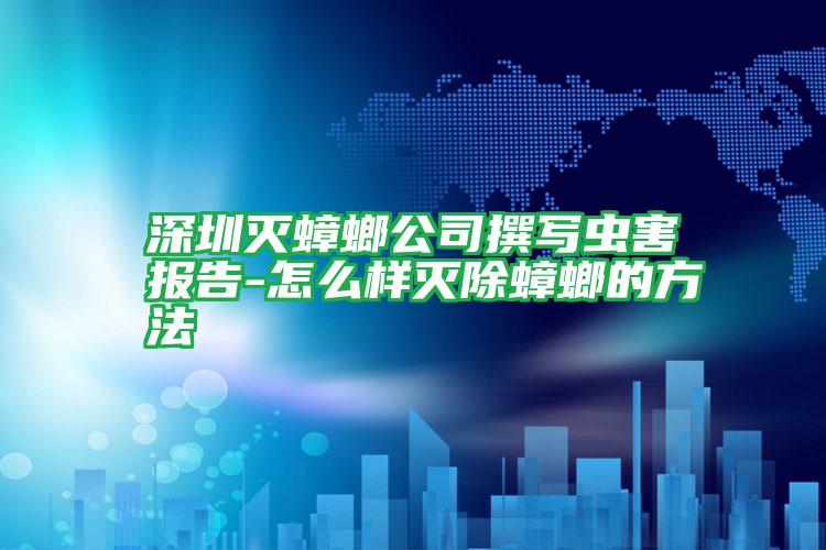 深圳滅蟑螂公司撰寫蟲害報告-怎么樣滅除蟑螂的方法