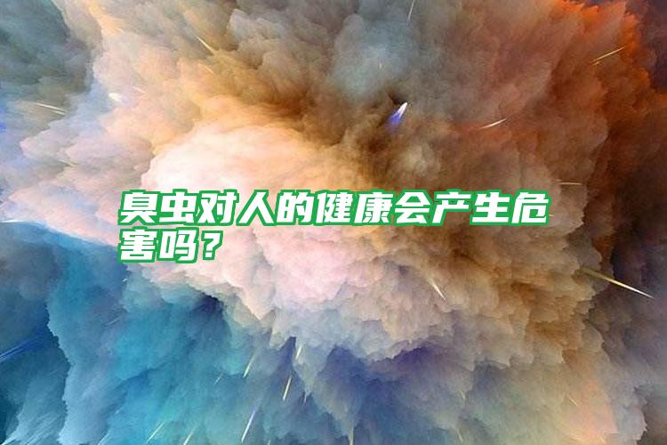 臭蟲對(duì)人的健康會(huì)產(chǎn)生危害嗎?