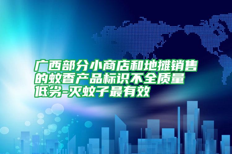廣西部分小商店和地攤銷售的蚊香產(chǎn)品標識不全質(zhì)量低劣-滅蚊子最有效