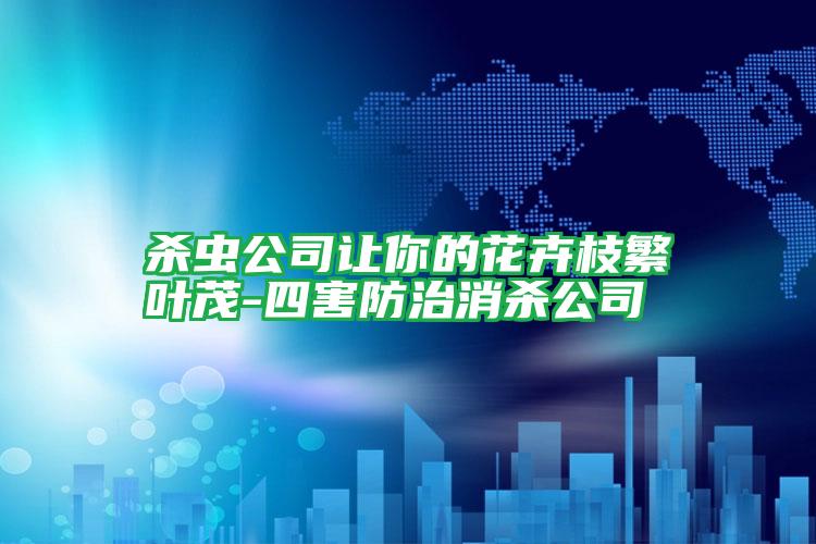 殺蟲(chóng)公司讓你的花卉枝繁葉茂-四害防治消殺公司