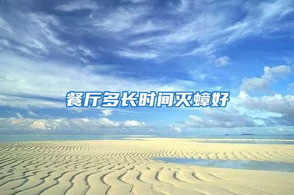 餐廳多長時(shí)間滅蟑好