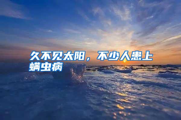 久不見(jiàn)太陽(yáng),不少人患上螨蟲(chóng)病