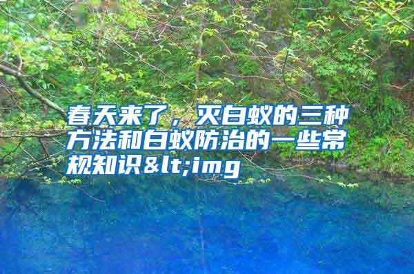 春天來了,滅白蟻的三種方法和白蟻防治的一些常規(guī)知識(shí)<img