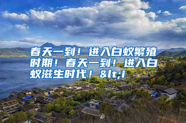 春天一到！進入白蟻繁殖時期！春天一到！進入白蟻滋生時代！<i