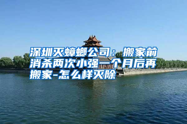 深圳滅蟑螂公司:搬家前消殺兩次小強(qiáng)一個月后再搬家-怎么樣滅除