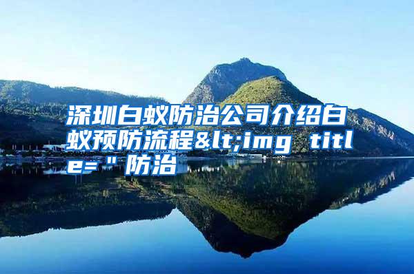 深圳白蟻防治公司介紹白蟻預防流程<img title="防治