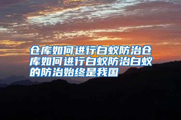 倉庫如何進行白蟻防治倉庫如何進行白蟻防治白蟻的防治始終是我國