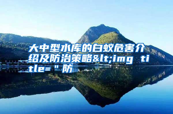 大中型水庫的白蟻危害介紹及防治策略<img title="防