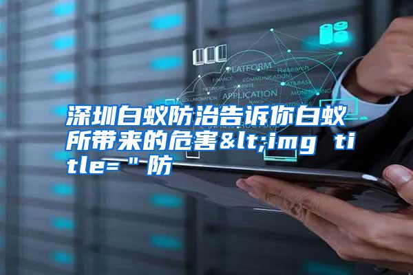 深圳白蟻防治告訴你白蟻所帶來的危害<img title="防