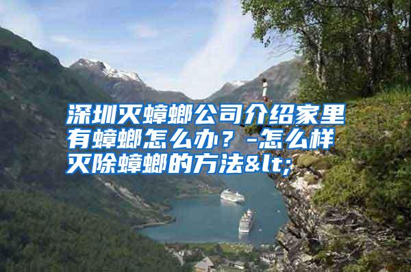深圳滅蟑螂公司介紹家里有蟑螂怎么辦？-怎么樣滅除蟑螂的方法<