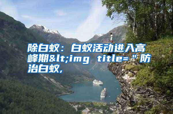 除白蟻:白蟻活動(dòng)進(jìn)入高峰期<img title="防治白蟻,