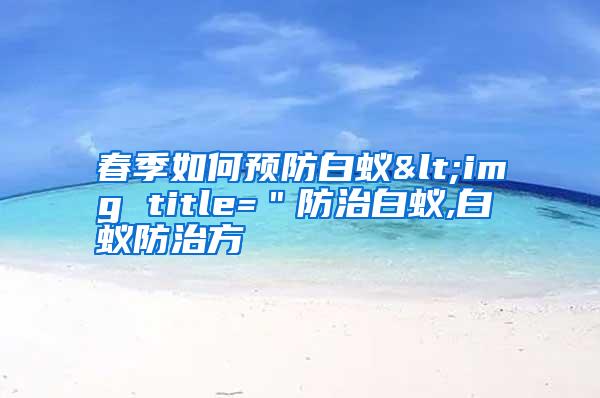 春季如何預防白蟻<img title="防治白蟻,白蟻防治方