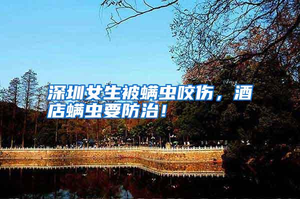 深圳女生被螨蟲(chóng)咬傷,酒店螨蟲(chóng)要防治!