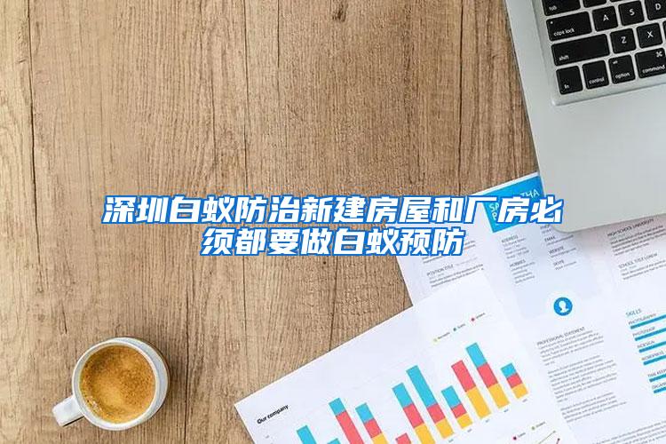 深圳白蟻防治新建房屋和廠房必須都要做白蟻預(yù)防