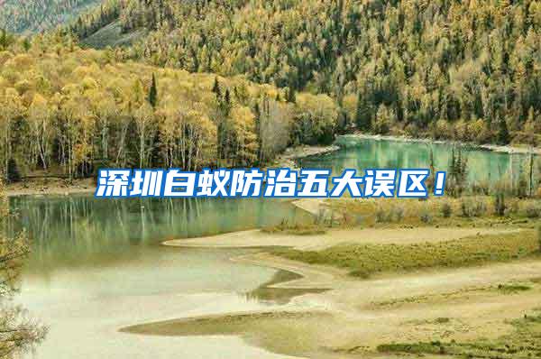 深圳白蟻防治五大誤區(qū)！