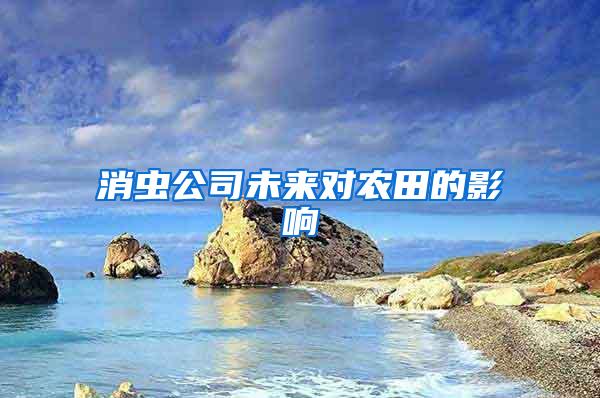 消蟲公司未來對(duì)農(nóng)田的影響